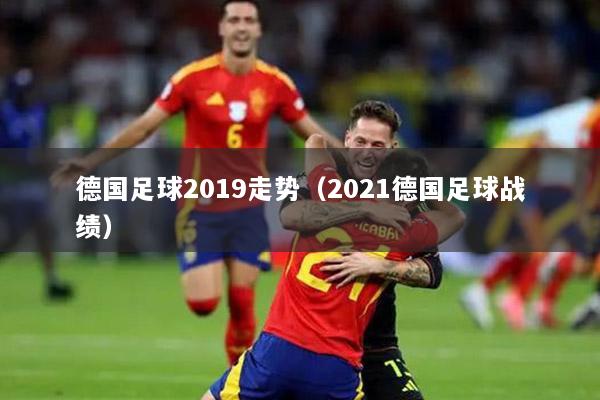 德国足球2019走势（2021德国足球战绩）