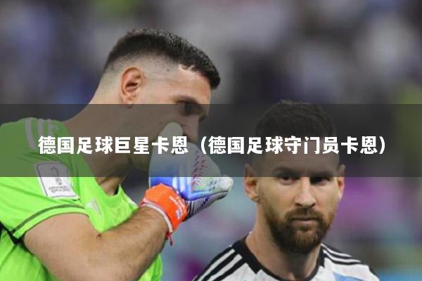 德国足球巨星卡恩（德国足球守门员卡恩）
