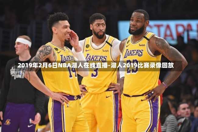2019年2月6日NBA湖人在线直播-湖人2019比赛录像回放