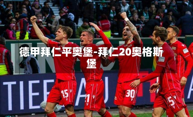 德甲拜仁平奥堡-拜仁20奥格斯堡