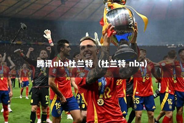 腾讯nba杜兰特（杜兰特 nba）