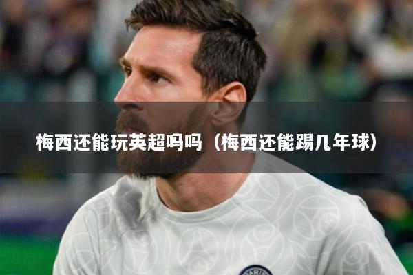 梅西还能玩英超吗吗（梅西还能踢几年球）