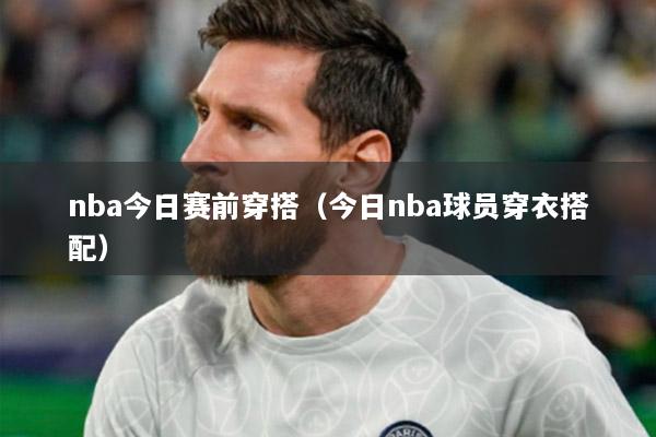 nba今日赛前穿搭（今日nba球员穿衣搭配）