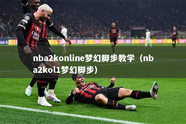 nba2konline梦幻脚步教学（nba2kol1梦幻脚步）