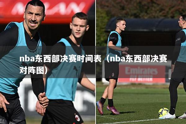 nba东西部决赛时间表（nba东西部决赛对阵图）