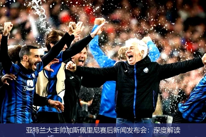 亚特兰大主帅加斯佩里尼赛后新闻发布会:深度解读