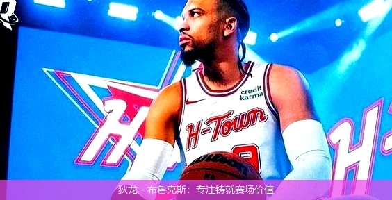 狄龙 - 布鲁克斯：专注铸就赛场价值