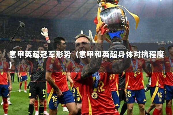 意甲英超冠军形势（意甲和英超身体对抗程度）