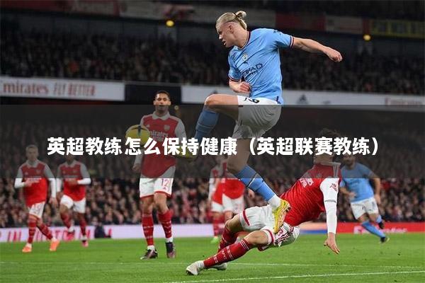 英超教练怎么保持健康（英超联赛教练）