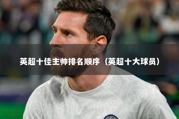 英超十佳主帅排名顺序（英超十大球员）