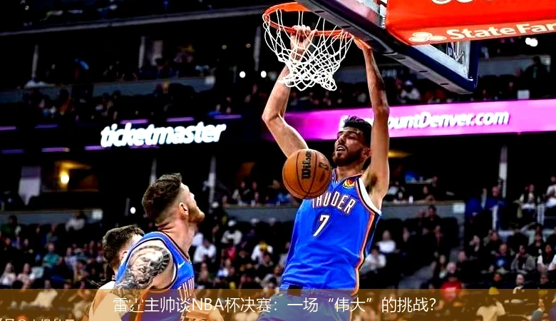 雷霆主帅谈NBA杯决赛:一场“伟大”的挑战?