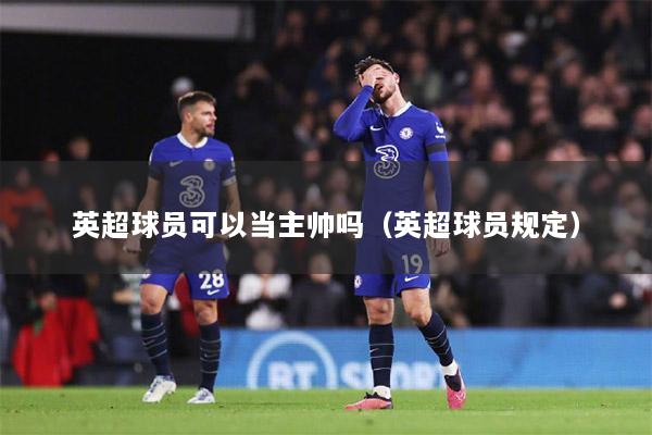英超球员可以当主帅吗（英超球员规定）