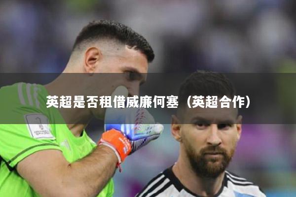 英超是否租借威廉何塞（英超合作）