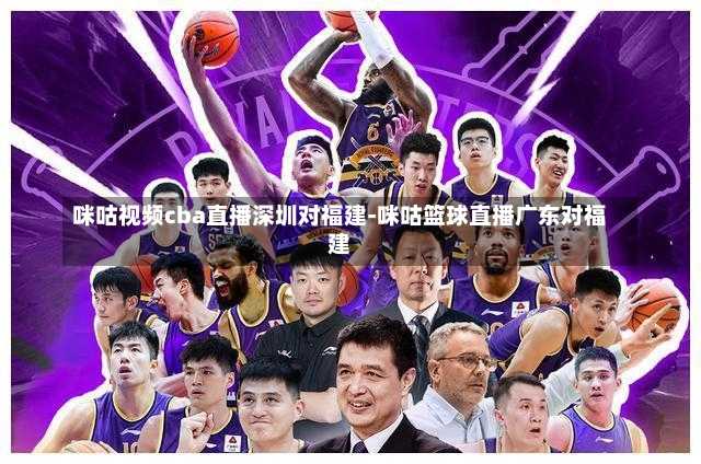 咪咕视频cba直播深圳对福建-咪咕篮球直播广东对福建