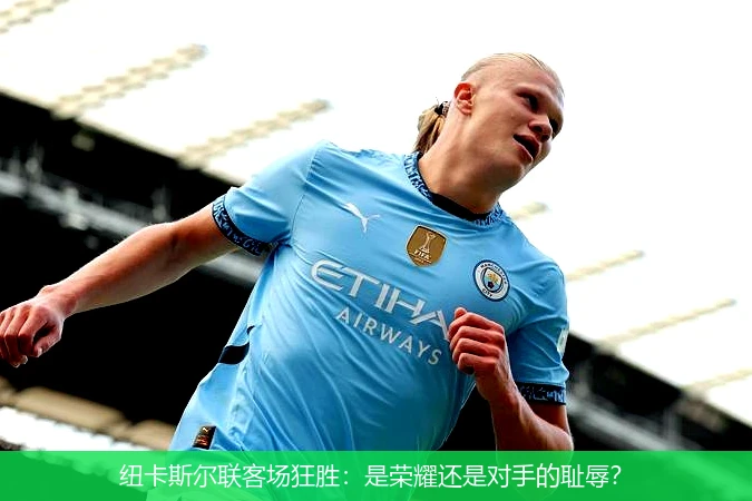 纽卡斯尔联客场狂胜：是荣耀还是对手的耻辱？