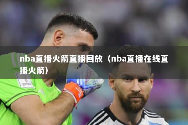 nba直播火箭直播回放（nba直播在线直播火箭）