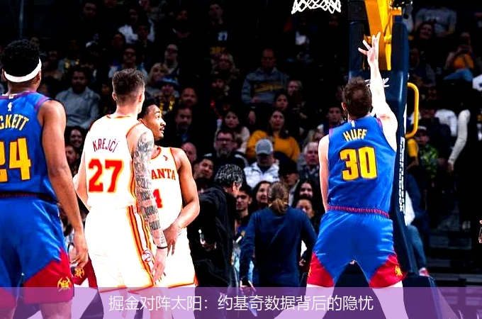 掘金对阵太阳：约基奇数据背后的隐忧