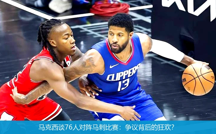 马克西谈76人对阵马刺比赛：争议背后的狂欢？