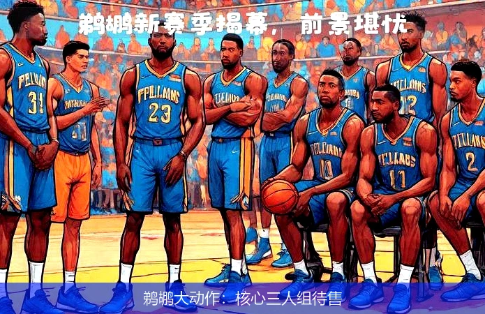 鹈鹕大动作：核心三人组待售