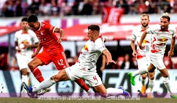 莱比锡主帅罗泽帅位风雨飘摇:三场比赛定去留