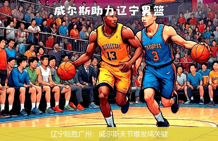 辽宁险胜广州：威尔斯末节爆发成关键