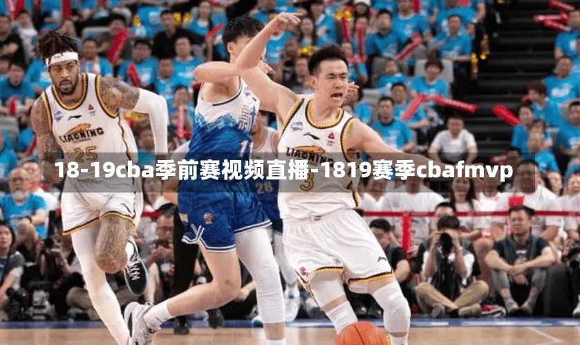 18-19cba季前赛视频直播-1819赛季cbafmvp