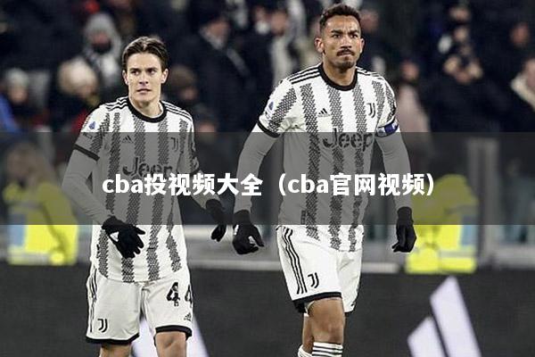 cba投视频大全（cba官网视频）