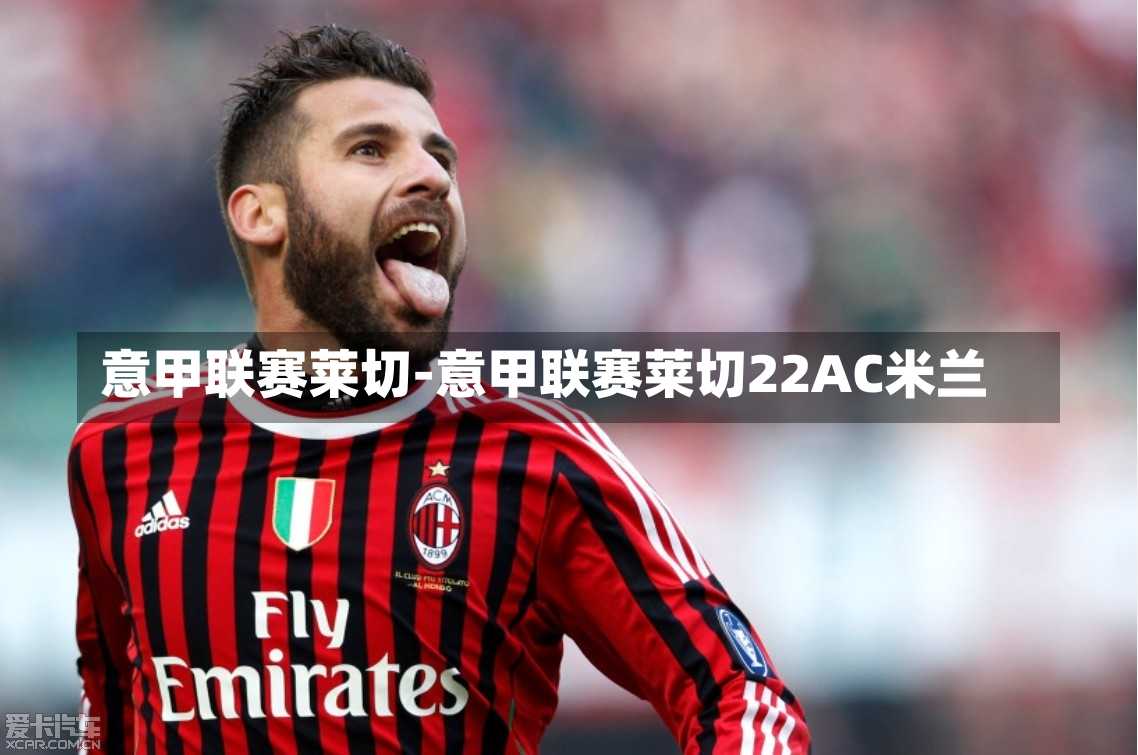 意甲联赛莱切-意甲联赛莱切22AC米兰