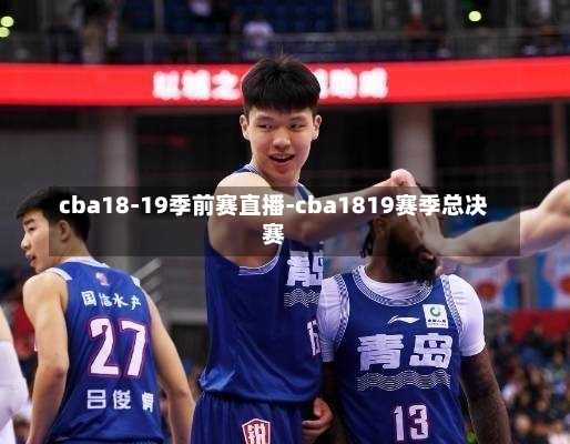 cba18-19季前赛直播-cba1819赛季总决赛
