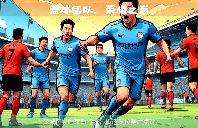 曼城客场胜莱斯特城:瓜迪奥拉赛后点评