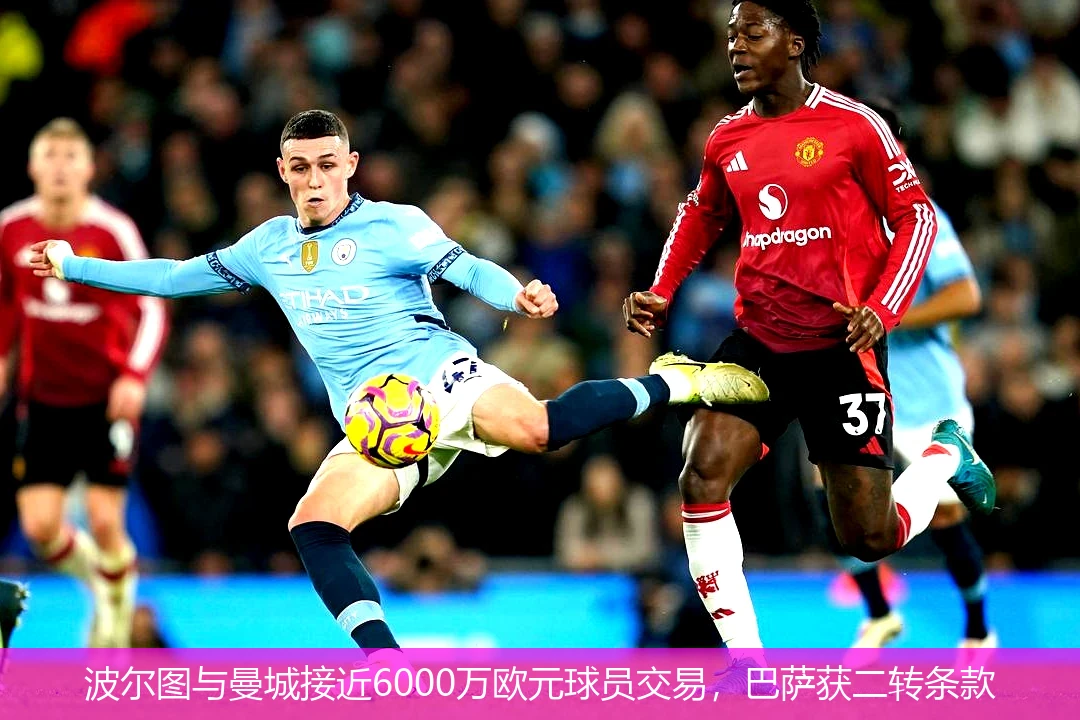 波尔图与曼城接近6000万欧元球员交易，巴萨获二转条款