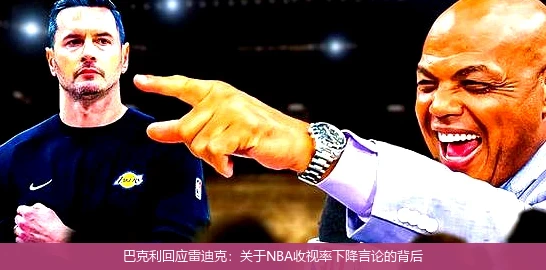 巴克利回应雷迪克：关于NBA收视率下降言论的背后
