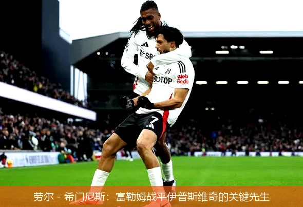 劳尔 - 希门尼斯：富勒姆战平伊普斯维奇的关键先生