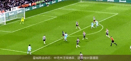 曼城转会动态：中场关注埃德森，进攻线补强遇阻