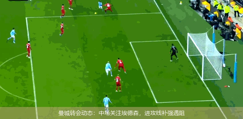 曼城转会动态:中场关注埃德森,进攻线补强遇阻