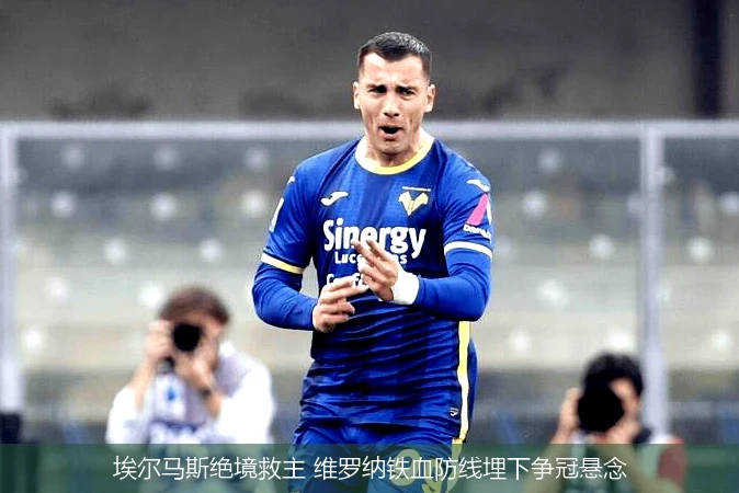 4月8日讯,埃尔马斯绝境救主 维罗纳铁血防线埋下争冠悬念