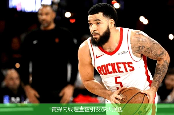 黄蜂内线理查兹引发多队觊觎
