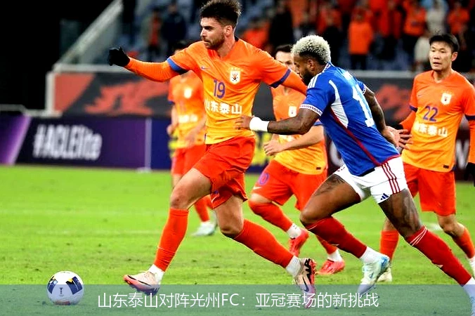 山东泰山对阵光州FC:亚冠赛场的新挑战