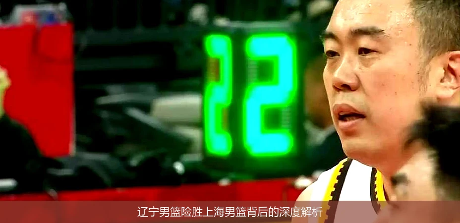 辽宁男篮险胜上海男篮背后的深度解析
