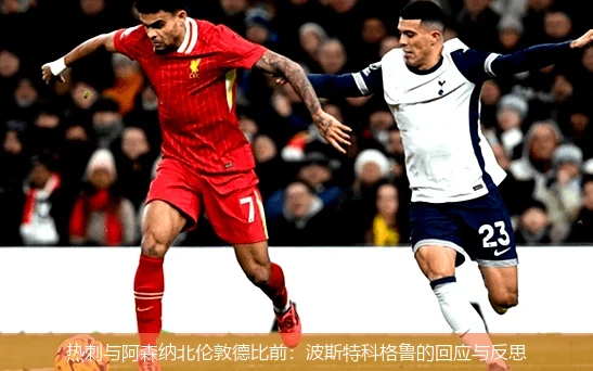 热刺与阿森纳北伦敦德比前：波斯特科格鲁的回应与反思