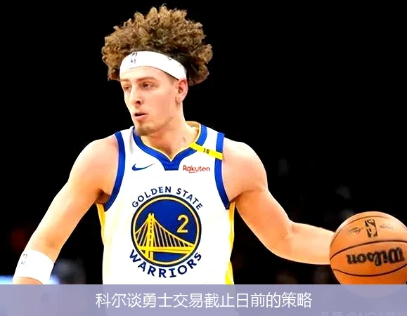 科尔谈勇士交易截止日前的策略