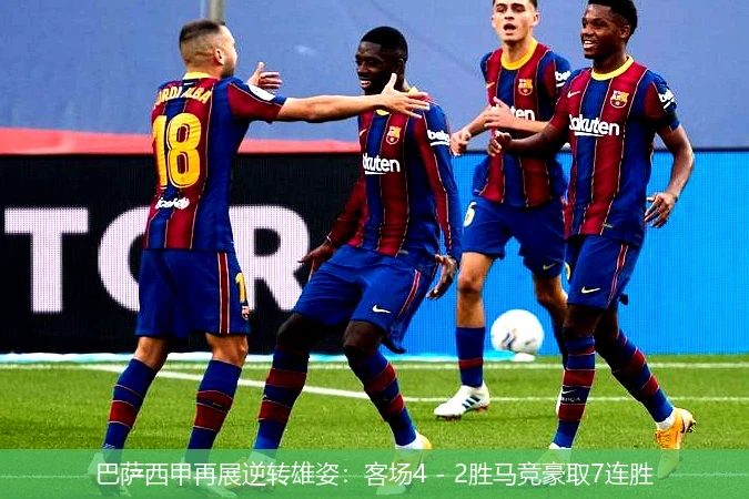巴萨西甲再展逆转雄姿：客场4 - 2胜马竞豪取7连胜