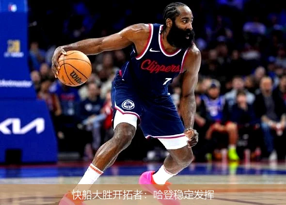快船大胜开拓者：哈登稳定发挥