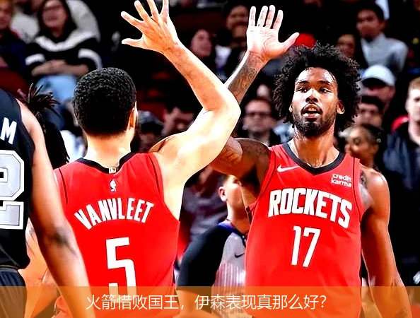 火箭惜败国王，伊森表现真那么好？