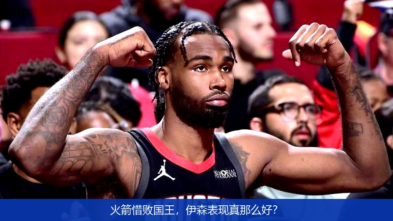 火箭惜败国王,伊森表现真那么好?