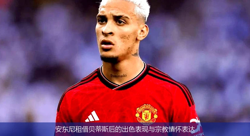 安东尼租借贝蒂斯后的出色表现与宗教情怀表达