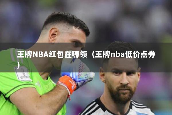 王牌NBA红包在哪领（王牌nba低价点券）