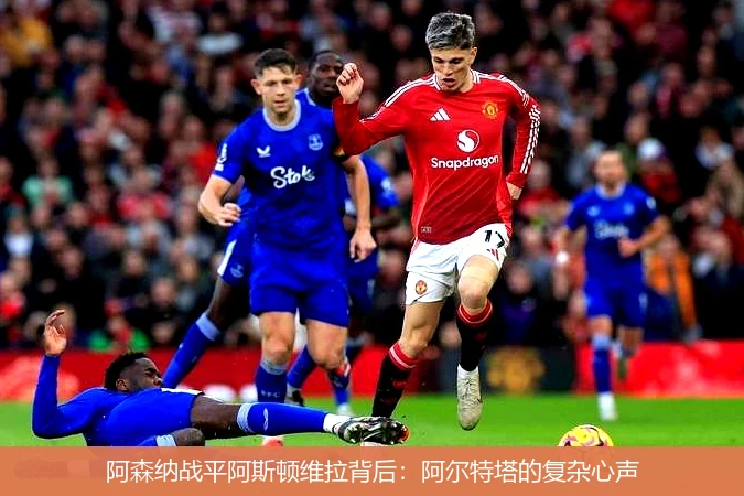 阿森纳战平阿斯顿维拉背后：阿尔特塔的复杂心声