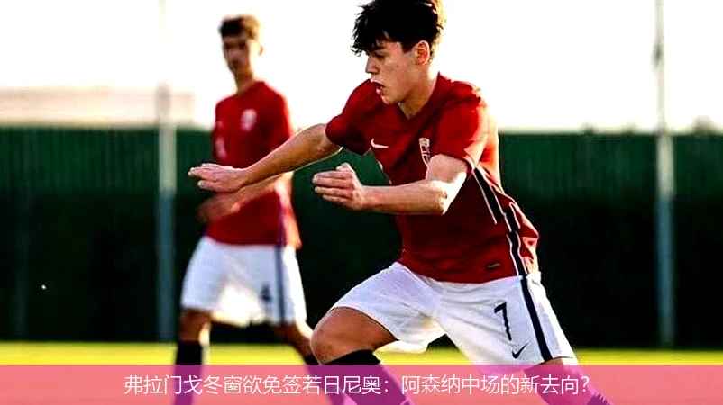 弗拉门戈冬窗欲免签若日尼奥：阿森纳中场的新去向？