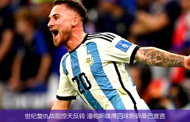 世纪复仇战现惊天反转 潘帕斯雄鹰四球撕碎桑巴宣言